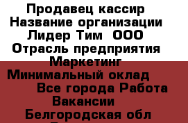 Продавец-кассир › Название организации ­ Лидер Тим, ООО › Отрасль предприятия ­ Маркетинг › Минимальный оклад ­ 38 000 - Все города Работа » Вакансии   . Белгородская обл.,Белгород г.